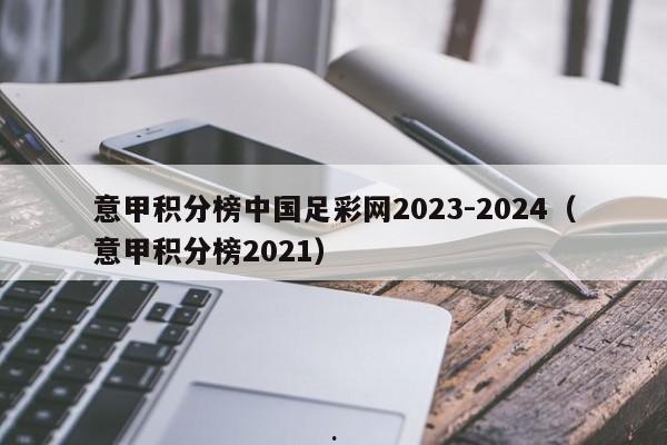 意甲积分榜中国足彩网2023-2024（意甲积分榜2021）